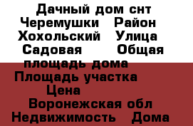  Дачный дом снт Черемушки › Район ­ Хохольский › Улица ­ Садовая 142 › Общая площадь дома ­ 32 › Площадь участка ­ 12 › Цена ­ 100 000 - Воронежская обл. Недвижимость » Дома, коттеджи, дачи продажа   